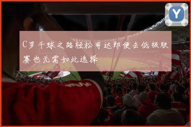 C罗千球之路轻松可达即便去低级联赛也无需如此选择